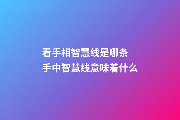 看手相智慧线是哪条 手中智慧线意味着什么